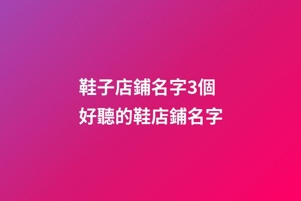 鞋子店鋪名字3個 好聽的鞋店鋪名字-第1張-店鋪起名-玄機派